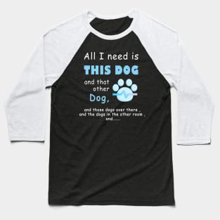 all i need is this dog and that other dog , men dog , woman dog , love dogs Baseball T-Shirt